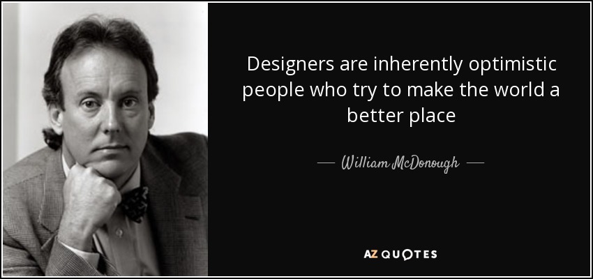 Designers are inherently optimistic people who try to make the world a better place - William McDonough