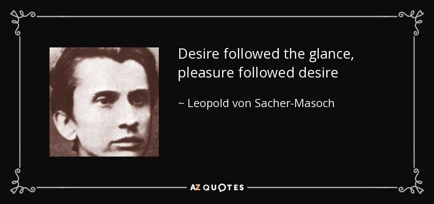 Desire followed the glance, pleasure followed desire - Leopold von Sacher-Masoch