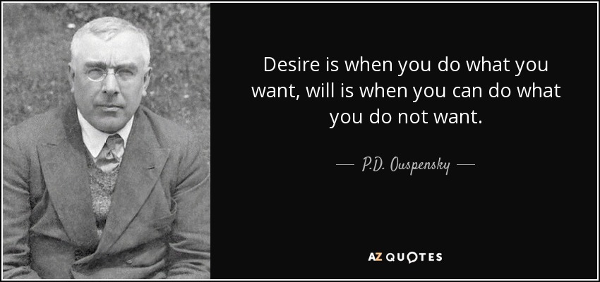 Desire is when you do what you want, will is when you can do what you do not want. - P.D. Ouspensky