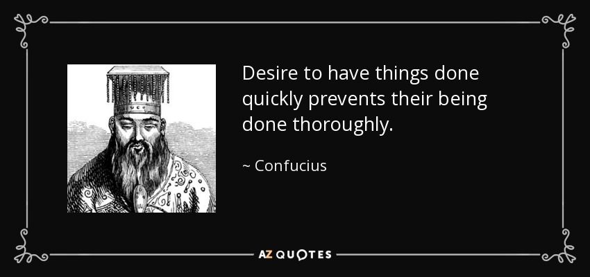 Desire to have things done quickly prevents their being done thoroughly. - Confucius