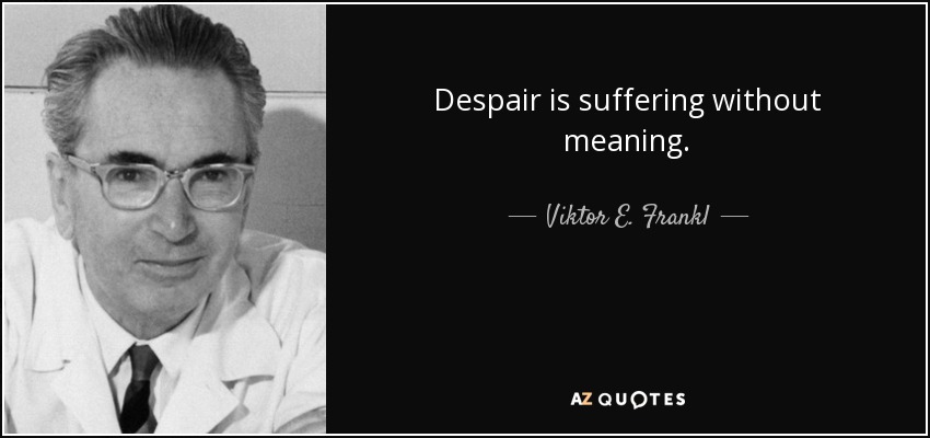 Despair is suffering without meaning. - Viktor E. Frankl