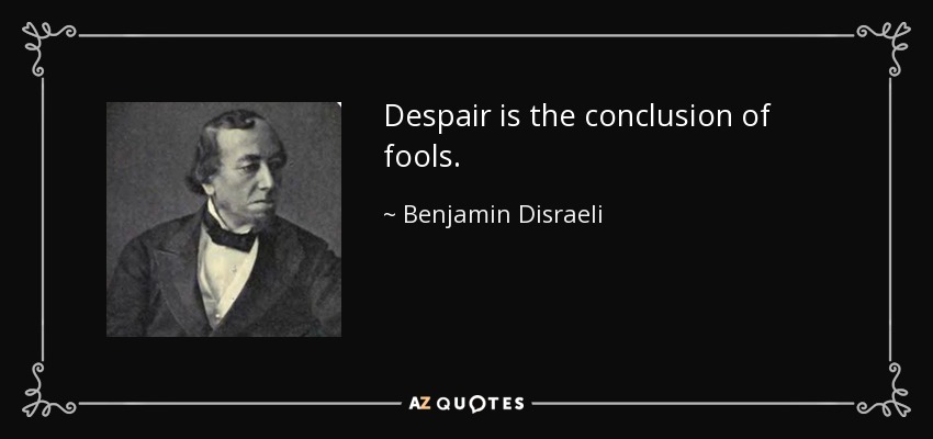Despair is the conclusion of fools. - Benjamin Disraeli