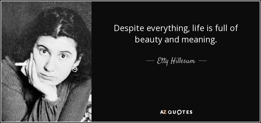 Despite everything, life is full of beauty and meaning. - Etty Hillesum