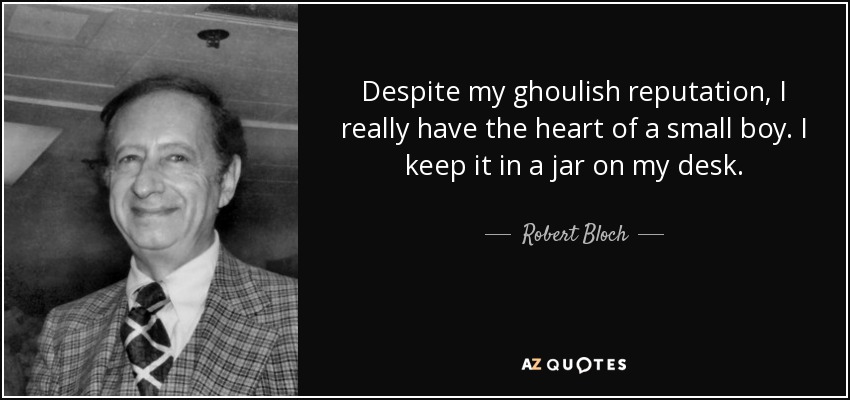 Despite my ghoulish reputation, I really have the heart of a small boy. I keep it in a jar on my desk. - Robert Bloch