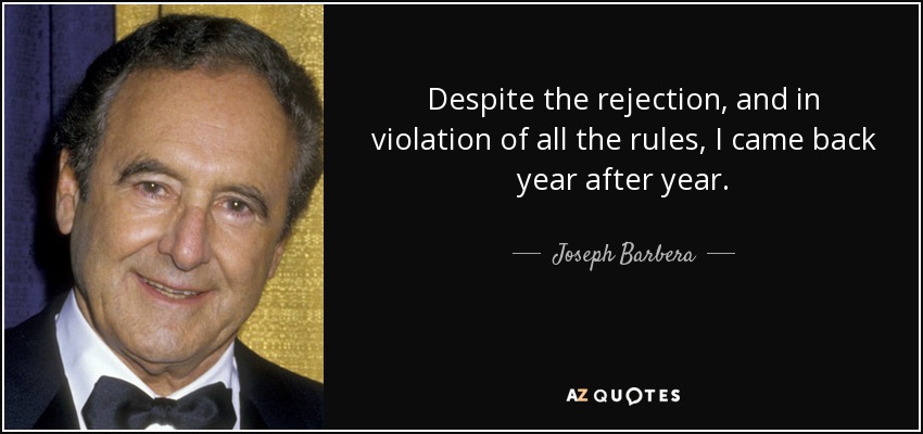 Despite the rejection, and in violation of all the rules, I came back year after year. - Joseph Barbera