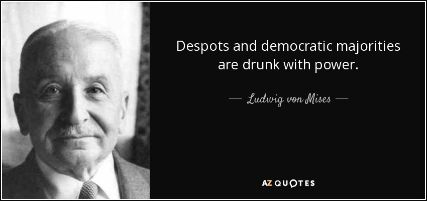 Despots and democratic majorities are drunk with power. - Ludwig von Mises
