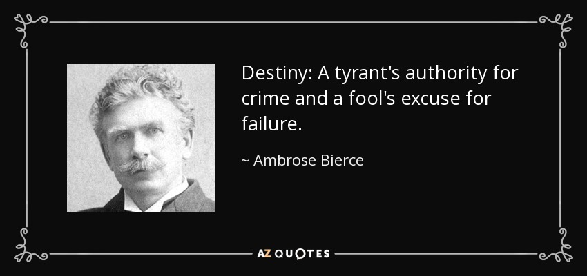 Destiny: A tyrant's authority for crime and a fool's excuse for failure. - Ambrose Bierce