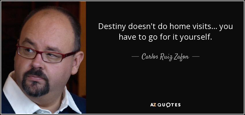 Destiny doesn't do home visits... you have to go for it yourself. - Carlos Ruiz Zafon
