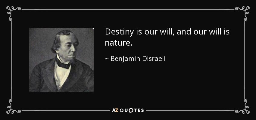 Destiny is our will, and our will is nature. - Benjamin Disraeli