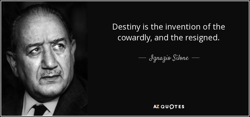 Destiny is the invention of the cowardly, and the resigned. - Ignazio Silone