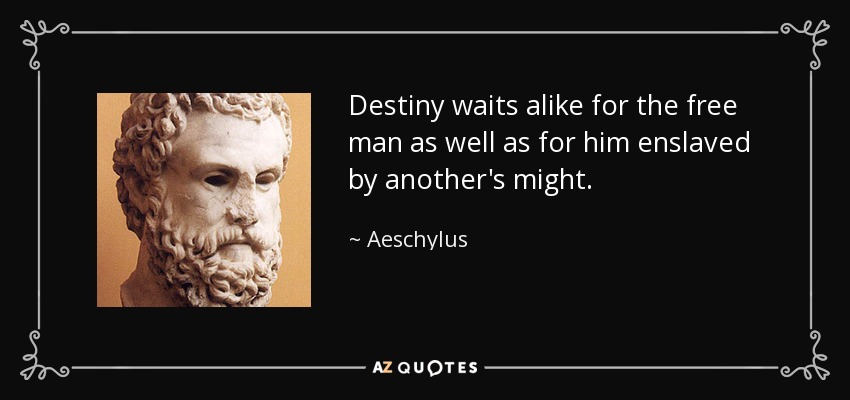 Destiny waits alike for the free man as well as for him enslaved by another's might. - Aeschylus
