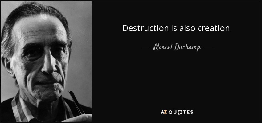 Destruction is also creation. - Marcel Duchamp