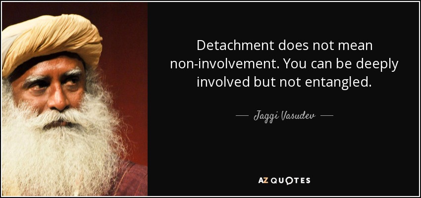 Detachment does not mean non-involvement. You can be deeply involved but not entangled. - Jaggi Vasudev