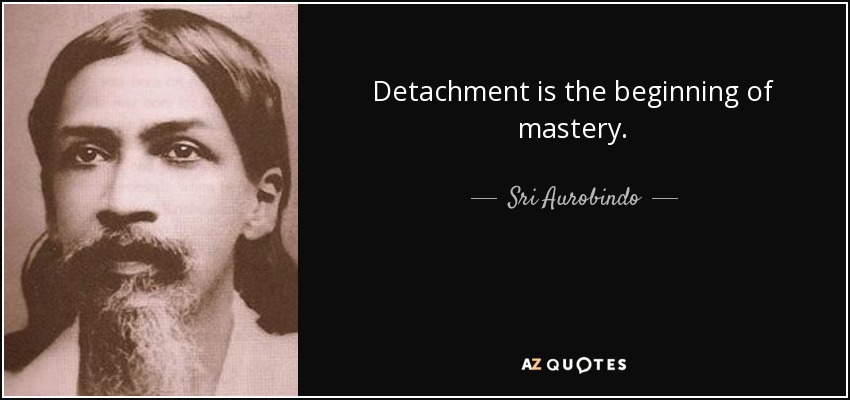 Detachment is the beginning of mastery. - Sri Aurobindo