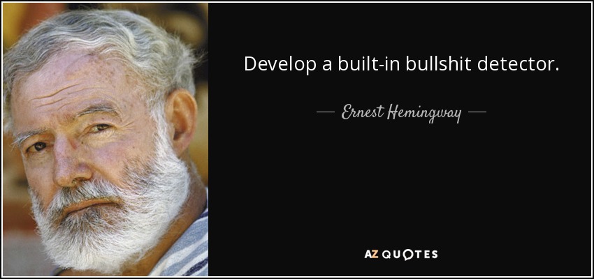 Develop a built-in bullshit detector. - Ernest Hemingway