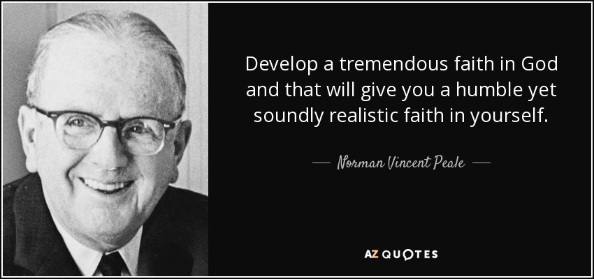 Develop a tremendous faith in God and that will give you a humble yet soundly realistic faith in yourself. - Norman Vincent Peale