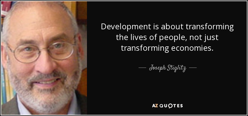Development is about transforming the lives of people, not just transforming economies. - Joseph Stiglitz