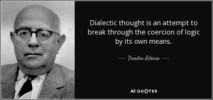Dialectic thought is an attempt to break through the coercion of logic by its own means. - Theodor Adorno