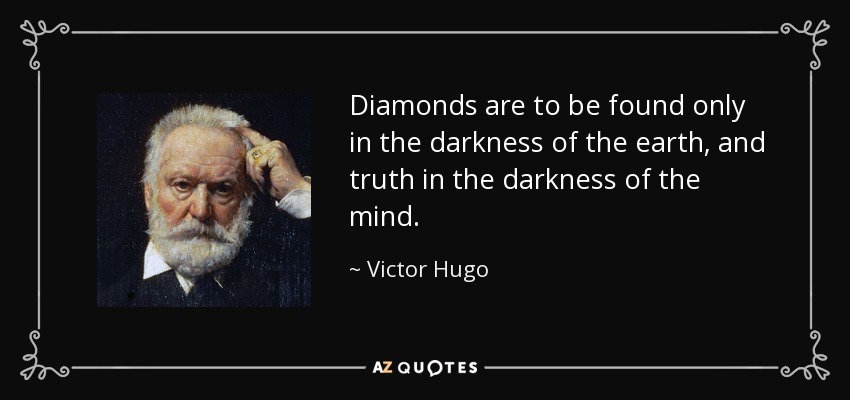 Diamonds are to be found only in the darkness of the earth, and truth in the darkness of the mind. - Victor Hugo
