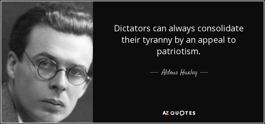 Dictators can always consolidate their tyranny by an appeal to patriotism. - Aldous Huxley