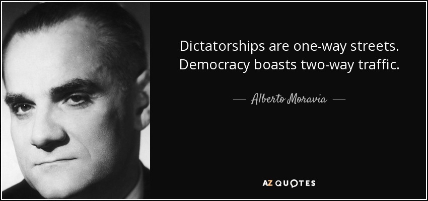 Dictatorships are one-way streets. Democracy boasts two-way traffic. - Alberto Moravia