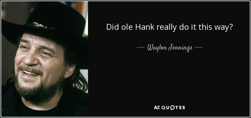 Did ole Hank really do it this way? - Waylon Jennings