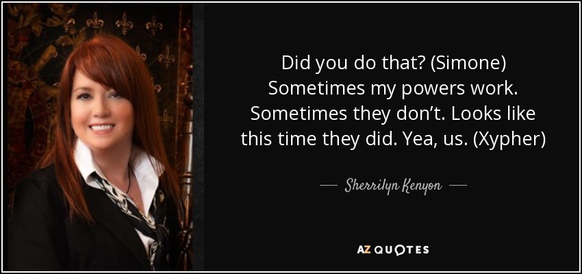 Did you do that? (Simone) Sometimes my powers work. Sometimes they don’t. Looks like this time they did. Yea, us. (Xypher) - Sherrilyn Kenyon