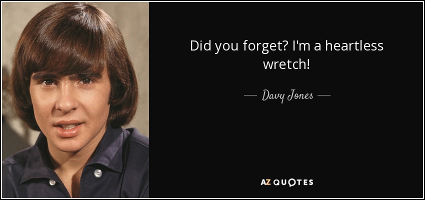 Did you forget? I'm a heartless wretch! - Davy Jones
