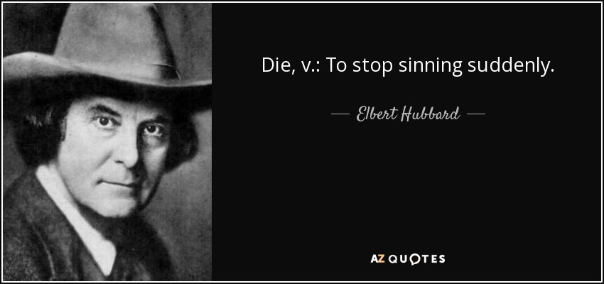 Die, v.: To stop sinning suddenly. - Elbert Hubbard