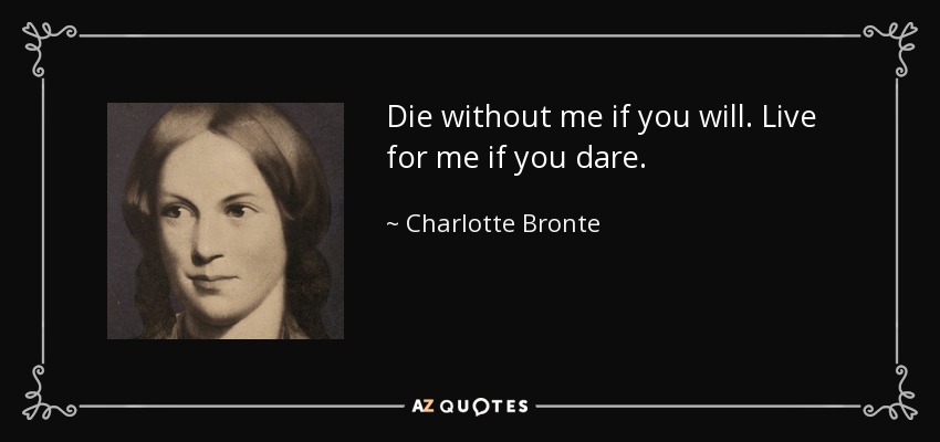 Die without me if you will. Live for me if you dare. - Charlotte Bronte