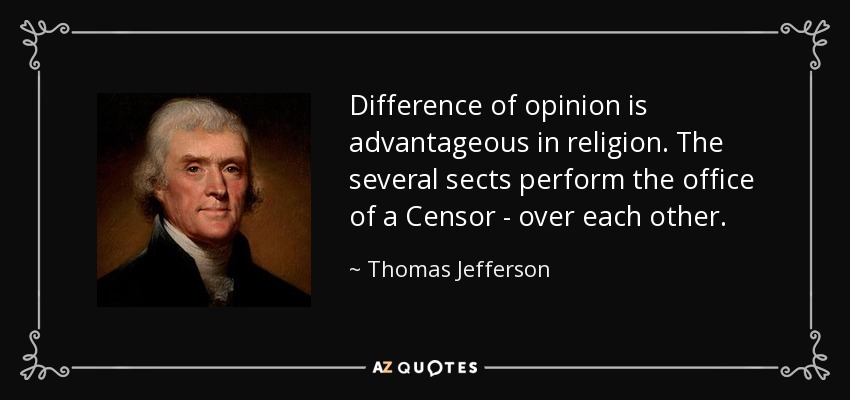 Difference of opinion is advantageous in religion. The several sects perform the office of a Censor - over each other. - Thomas Jefferson