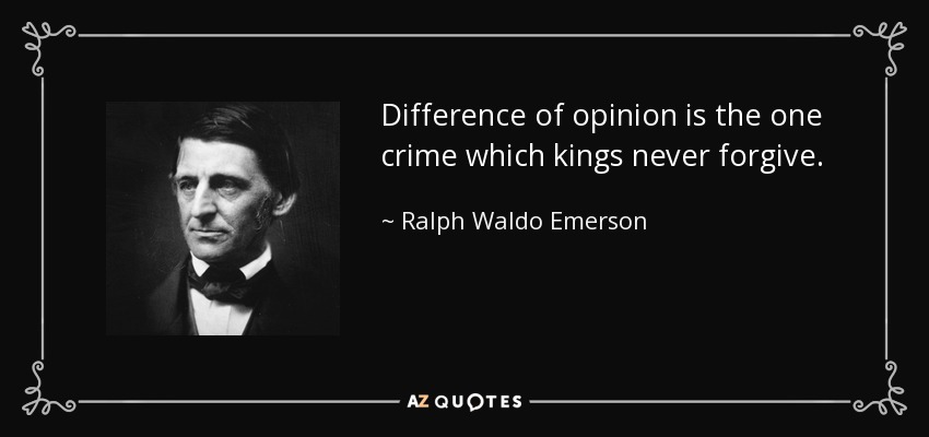Difference of opinion is the one crime which kings never forgive. - Ralph Waldo Emerson