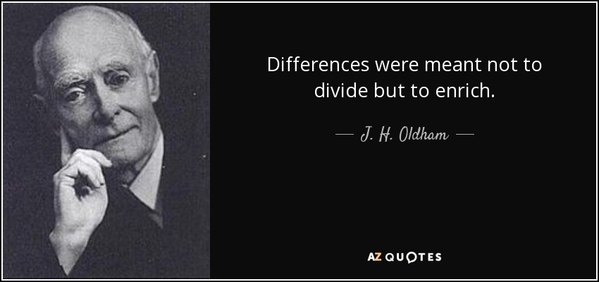 Differences were meant not to divide but to enrich. - J. H. Oldham