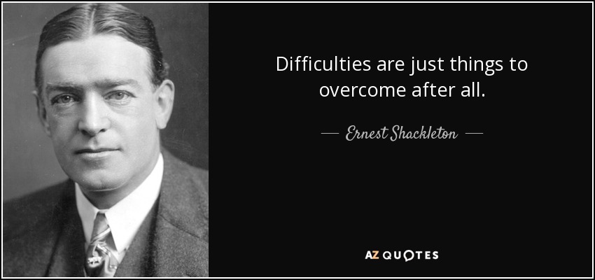 Ernest Shackleton quote: Difficulties are just things to overcome ...