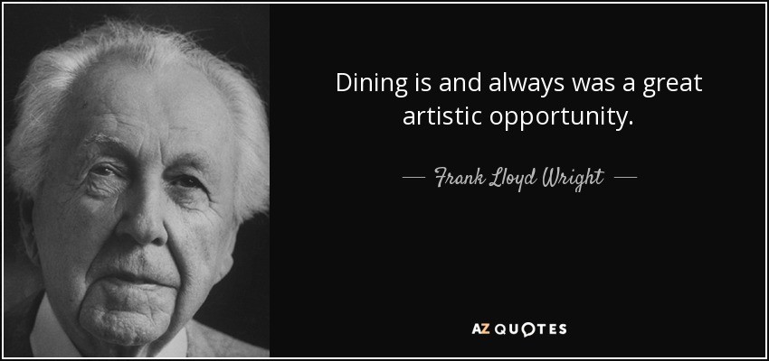 Dining is and always was a great artistic opportunity. - Frank Lloyd Wright