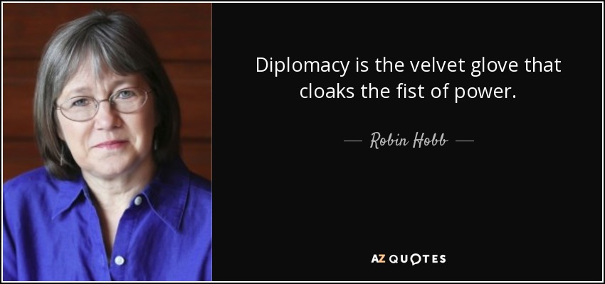 Diplomacy is the velvet glove that cloaks the fist of power. - Robin Hobb