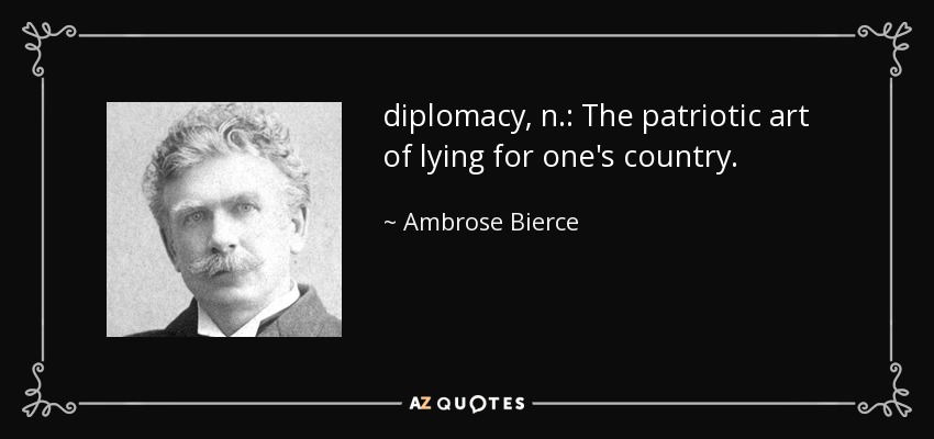 diplomacy, n.: The patriotic art of lying for one's country. - Ambrose Bierce