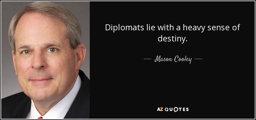 Diplomats lie with a heavy sense of destiny. - Mason Cooley