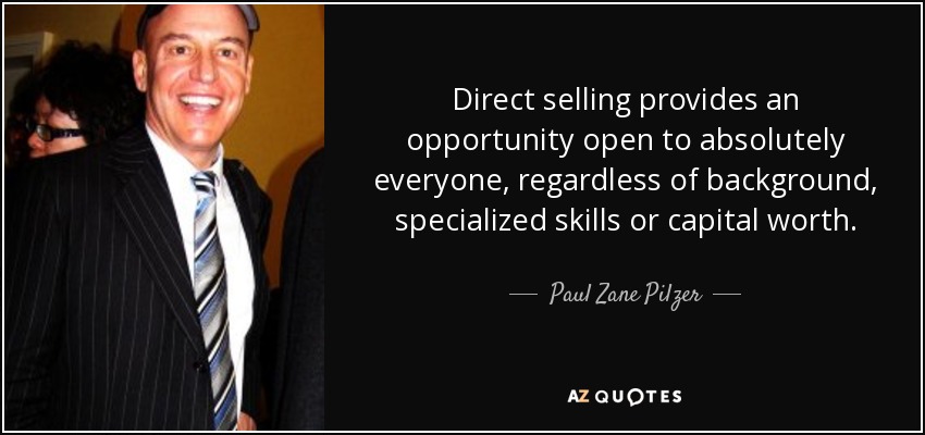 Direct selling provides an opportunity open to absolutely everyone, regardless of background, specialized skills or capital worth. - Paul Zane Pilzer