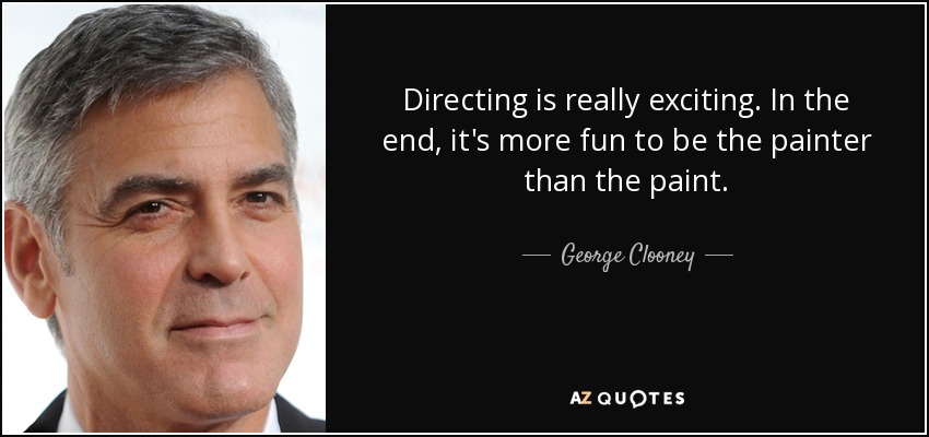 Directing is really exciting. In the end, it's more fun to be the painter than the paint. - George Clooney