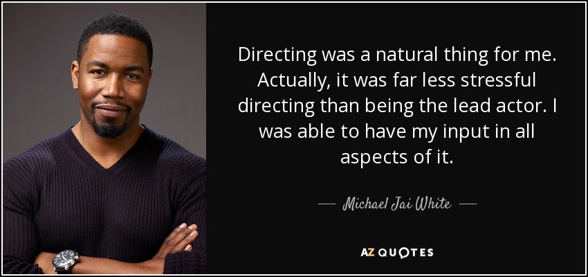 Directing was a natural thing for me. Actually, it was far less stressful directing than being the lead actor. I was able to have my input in all aspects of it. - Michael Jai White