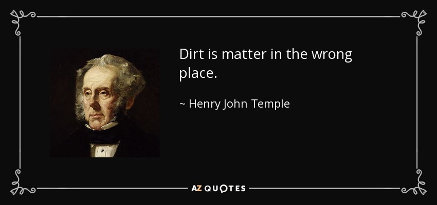 Dirt is matter in the wrong place. - Henry John Temple, 3rd Viscount Palmerston
