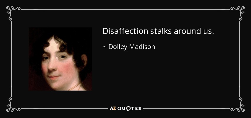 Disaffection stalks around us. - Dolley Madison
