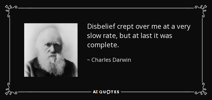 Disbelief crept over me at a very slow rate, but at last it was complete. - Charles Darwin