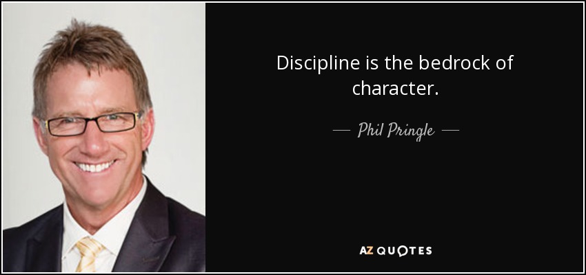 Discipline is the bedrock of character. - Phil Pringle