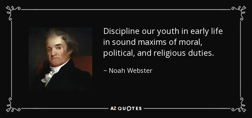 Discipline our youth in early life in sound maxims of moral, political, and religious duties. - Noah Webster