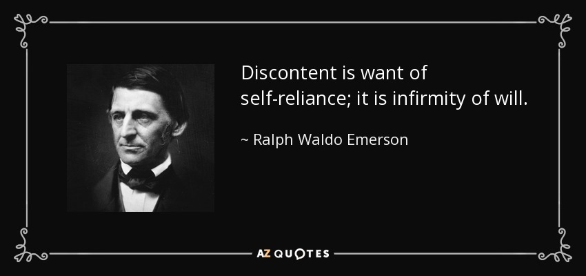 Discontent is want of self-reliance; it is infirmity of will. - Ralph Waldo Emerson