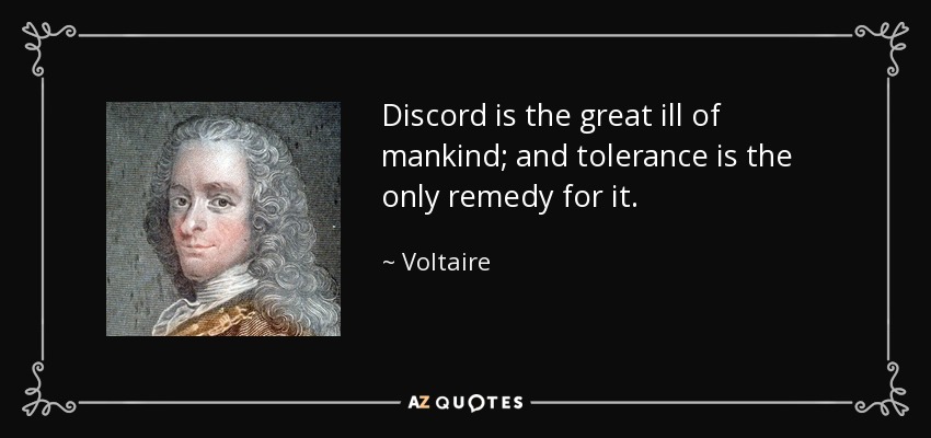 Discord is the great ill of mankind; and tolerance is the only remedy for it. - Voltaire