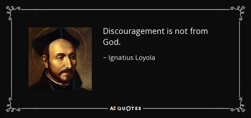Discouragement is not from God. - Ignatius of Loyola