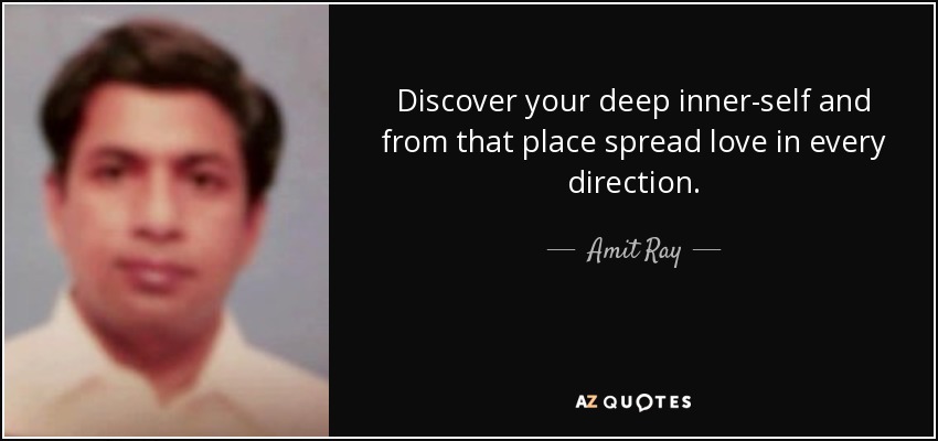 Discover your deep inner-self and from that place spread love in every direction. - Amit Ray